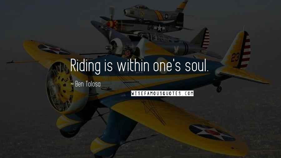 Ben Tolosa Quotes: Riding is within one's soul.
