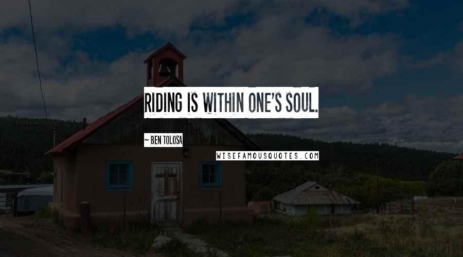 Ben Tolosa Quotes: Riding is within one's soul.