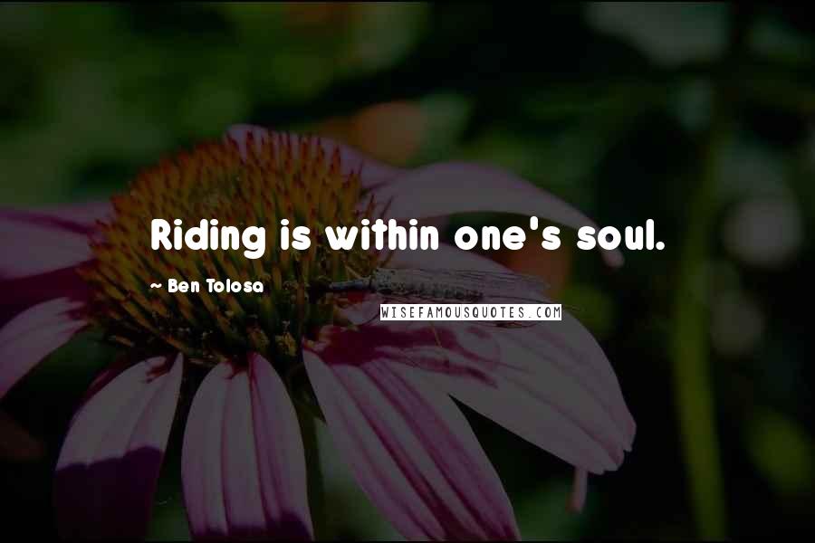 Ben Tolosa Quotes: Riding is within one's soul.