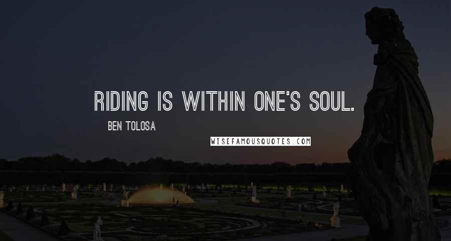 Ben Tolosa Quotes: Riding is within one's soul.