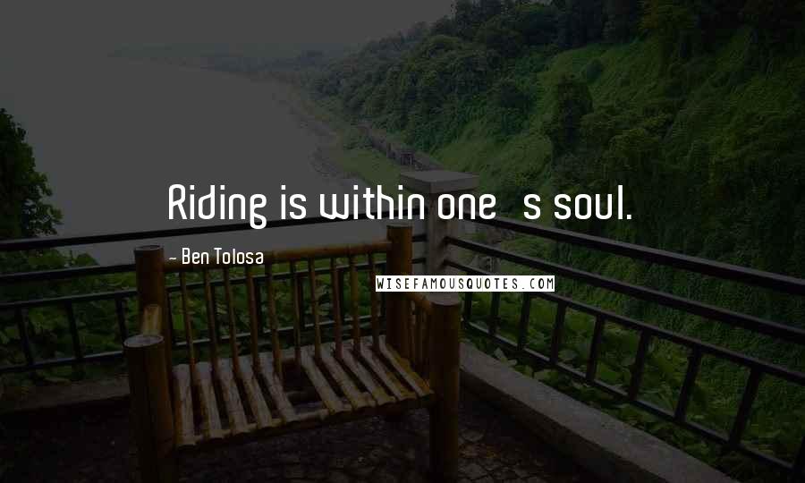 Ben Tolosa Quotes: Riding is within one's soul.