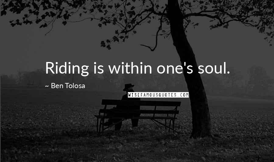 Ben Tolosa Quotes: Riding is within one's soul.