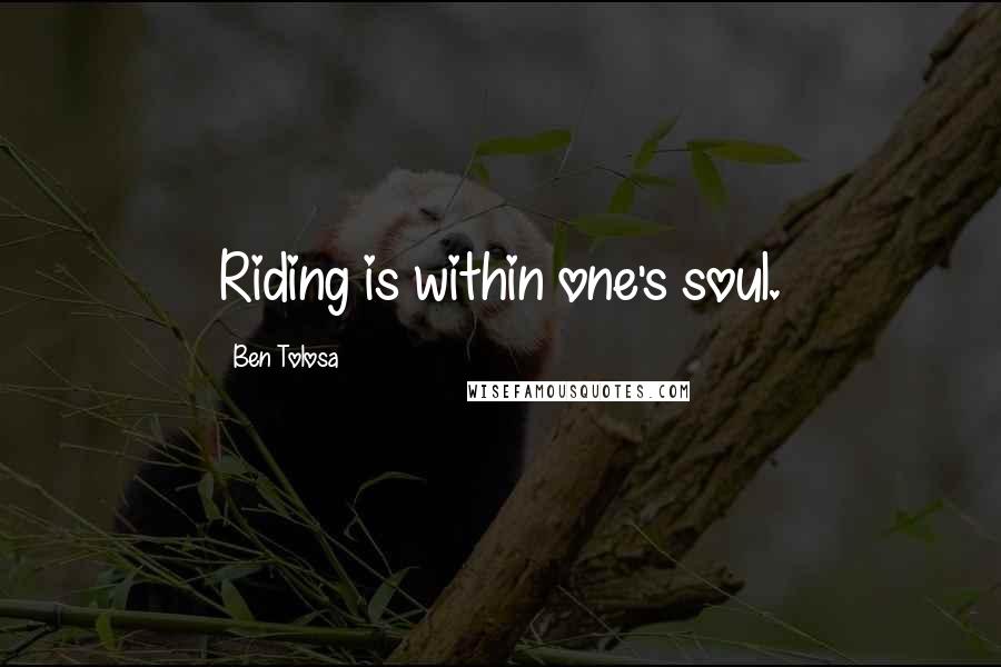 Ben Tolosa Quotes: Riding is within one's soul.