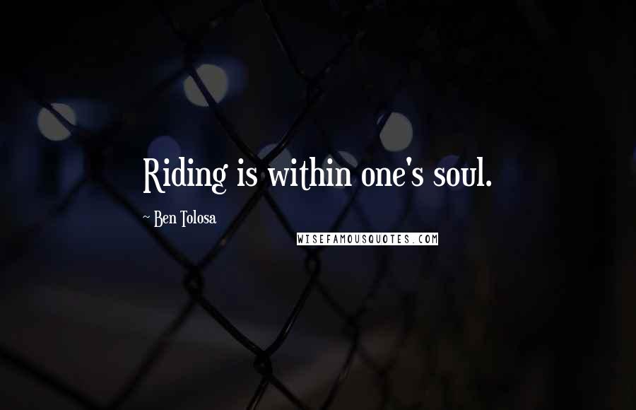 Ben Tolosa Quotes: Riding is within one's soul.