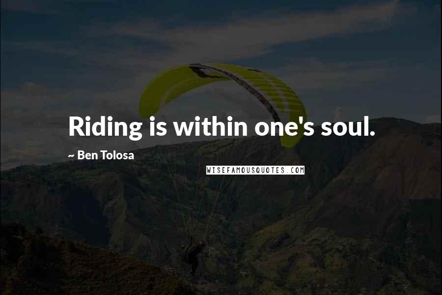 Ben Tolosa Quotes: Riding is within one's soul.
