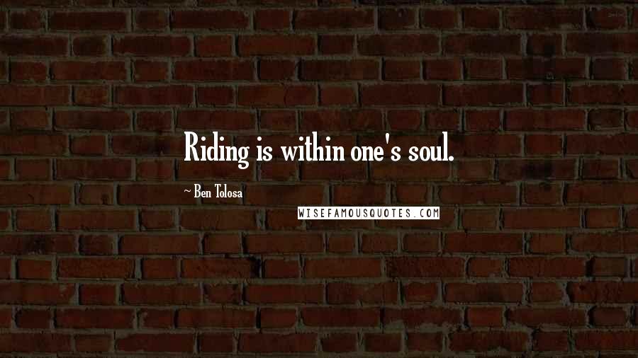 Ben Tolosa Quotes: Riding is within one's soul.