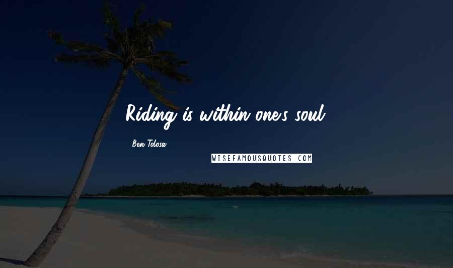 Ben Tolosa Quotes: Riding is within one's soul.