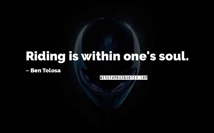 Ben Tolosa Quotes: Riding is within one's soul.