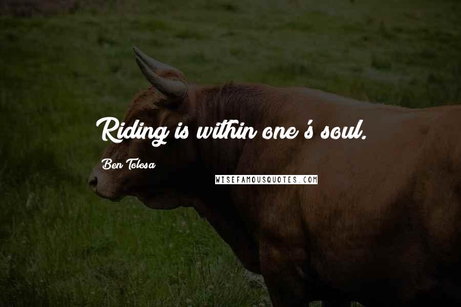 Ben Tolosa Quotes: Riding is within one's soul.