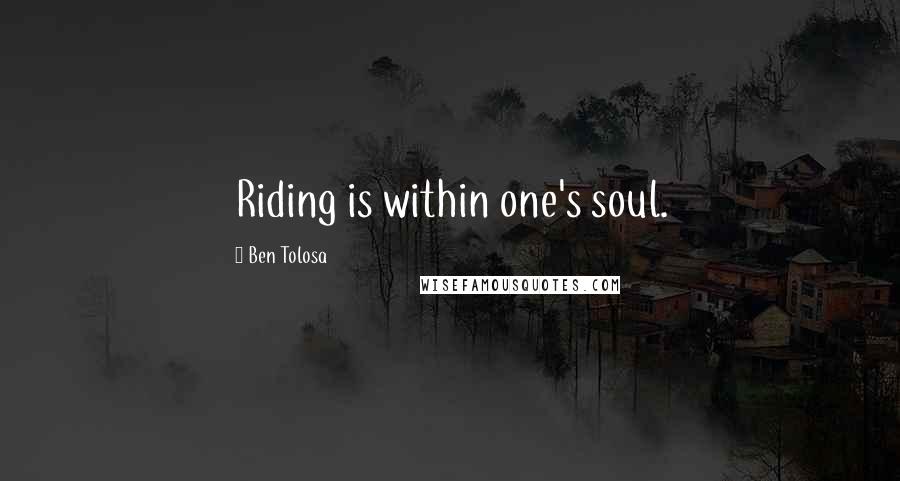 Ben Tolosa Quotes: Riding is within one's soul.