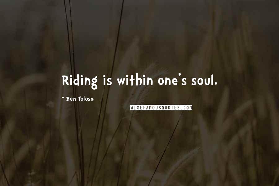 Ben Tolosa Quotes: Riding is within one's soul.