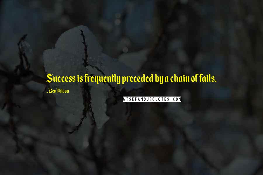 Ben Tolosa Quotes: Success is frequently preceded by a chain of fails.