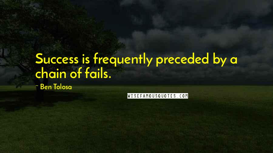 Ben Tolosa Quotes: Success is frequently preceded by a chain of fails.