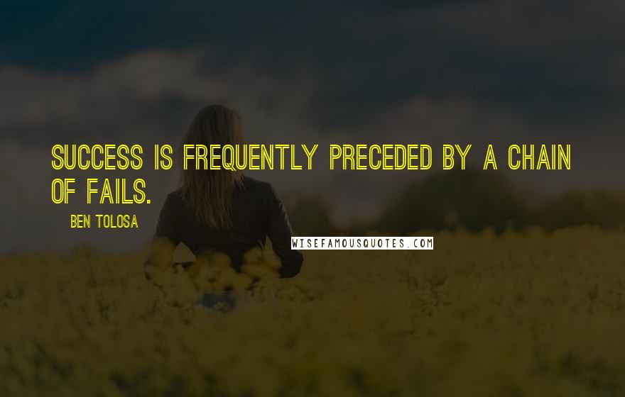 Ben Tolosa Quotes: Success is frequently preceded by a chain of fails.