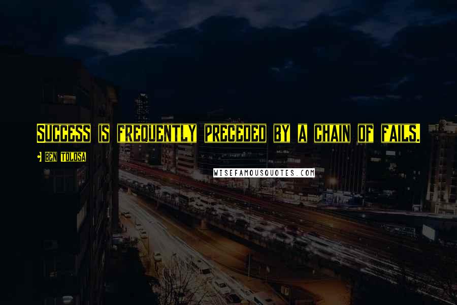 Ben Tolosa Quotes: Success is frequently preceded by a chain of fails.