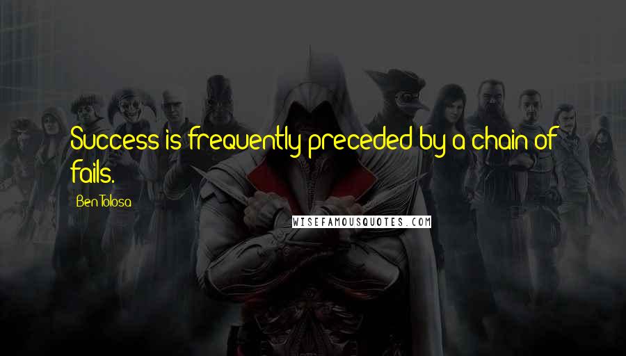 Ben Tolosa Quotes: Success is frequently preceded by a chain of fails.