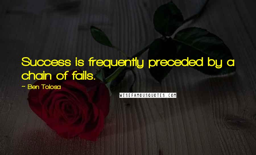 Ben Tolosa Quotes: Success is frequently preceded by a chain of fails.