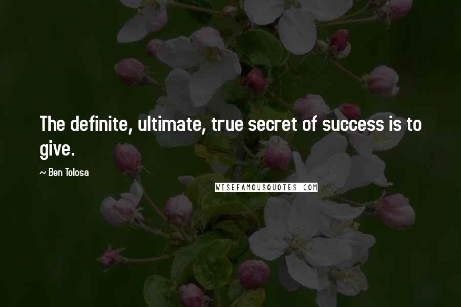Ben Tolosa Quotes: The definite, ultimate, true secret of success is to give.