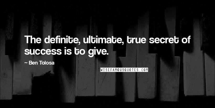 Ben Tolosa Quotes: The definite, ultimate, true secret of success is to give.