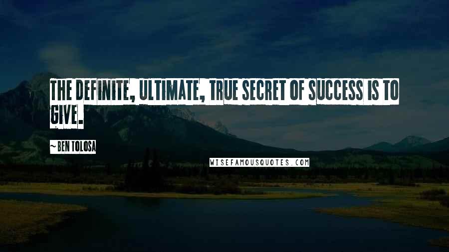 Ben Tolosa Quotes: The definite, ultimate, true secret of success is to give.