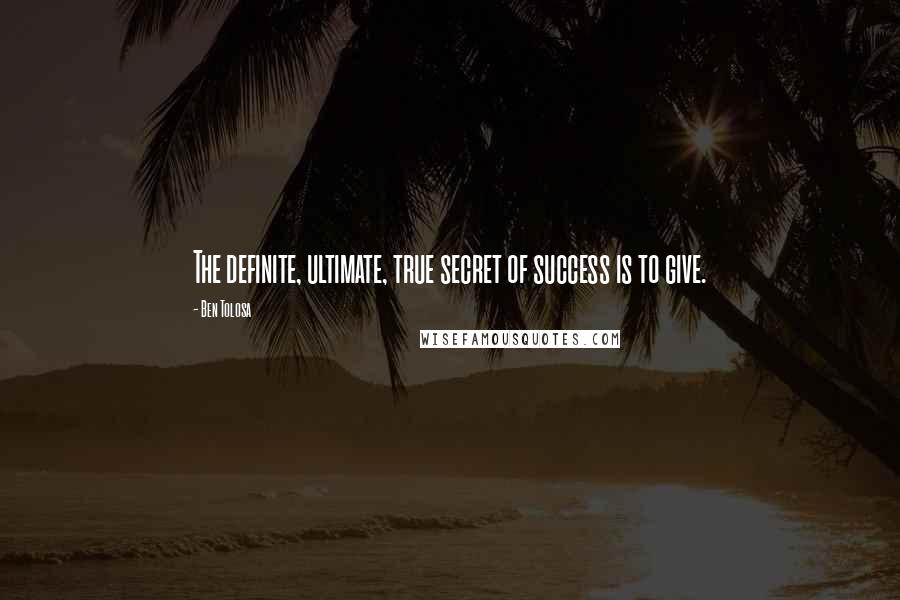 Ben Tolosa Quotes: The definite, ultimate, true secret of success is to give.