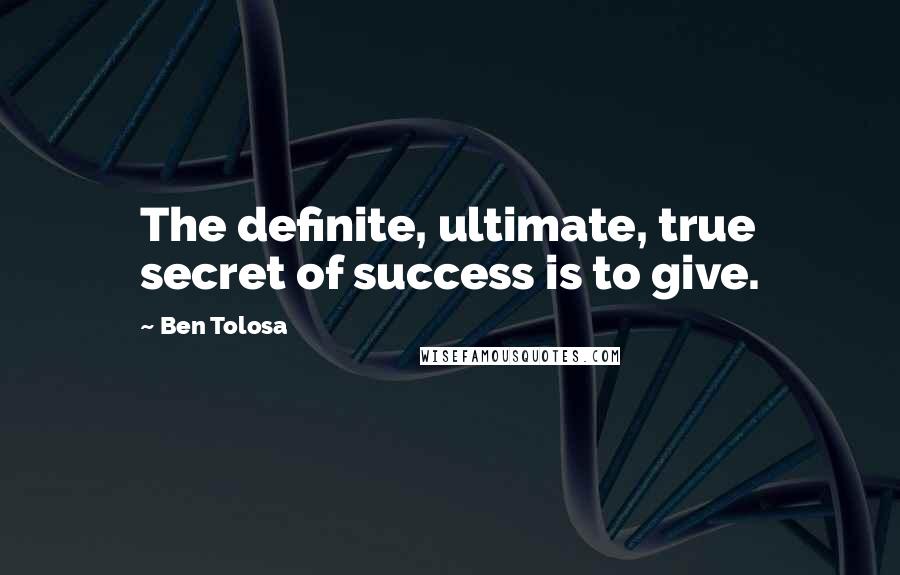 Ben Tolosa Quotes: The definite, ultimate, true secret of success is to give.
