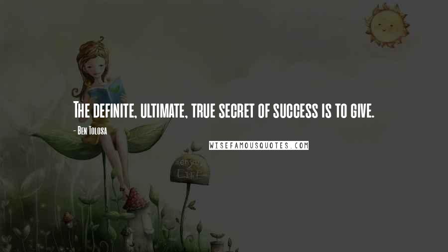 Ben Tolosa Quotes: The definite, ultimate, true secret of success is to give.
