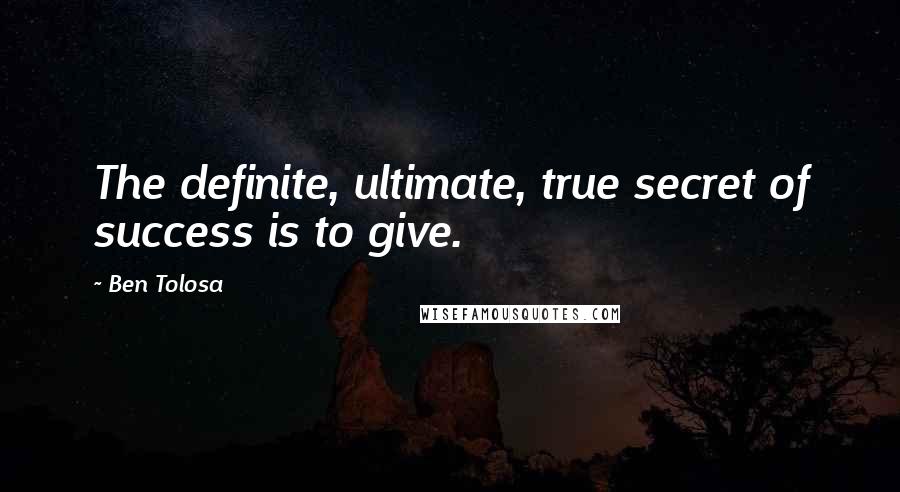 Ben Tolosa Quotes: The definite, ultimate, true secret of success is to give.