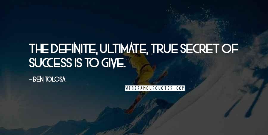 Ben Tolosa Quotes: The definite, ultimate, true secret of success is to give.