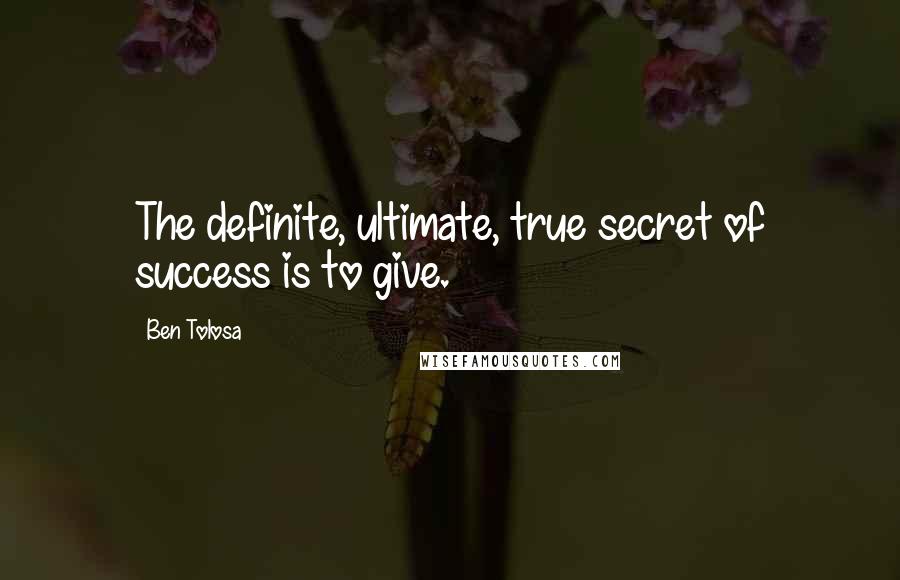 Ben Tolosa Quotes: The definite, ultimate, true secret of success is to give.