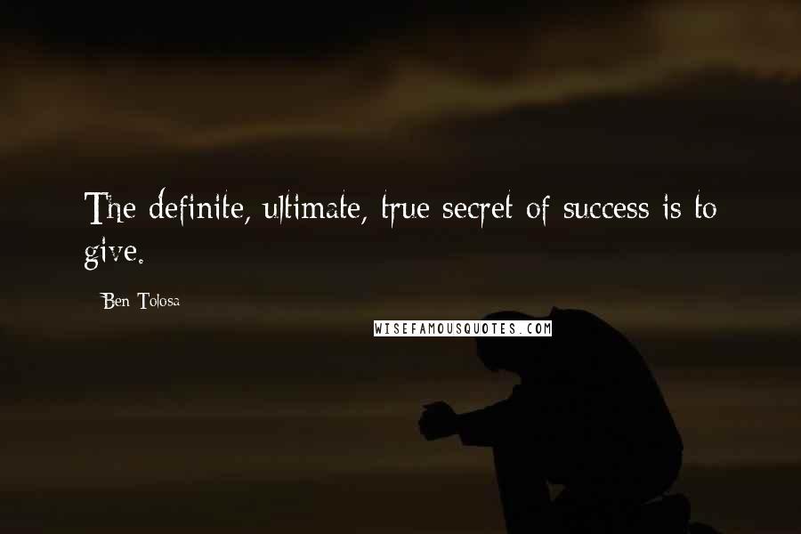 Ben Tolosa Quotes: The definite, ultimate, true secret of success is to give.