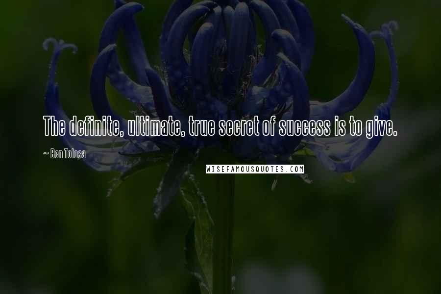 Ben Tolosa Quotes: The definite, ultimate, true secret of success is to give.