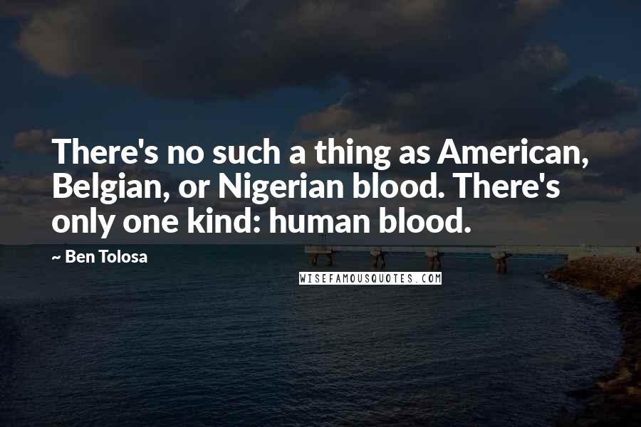 Ben Tolosa Quotes: There's no such a thing as American, Belgian, or Nigerian blood. There's only one kind: human blood.