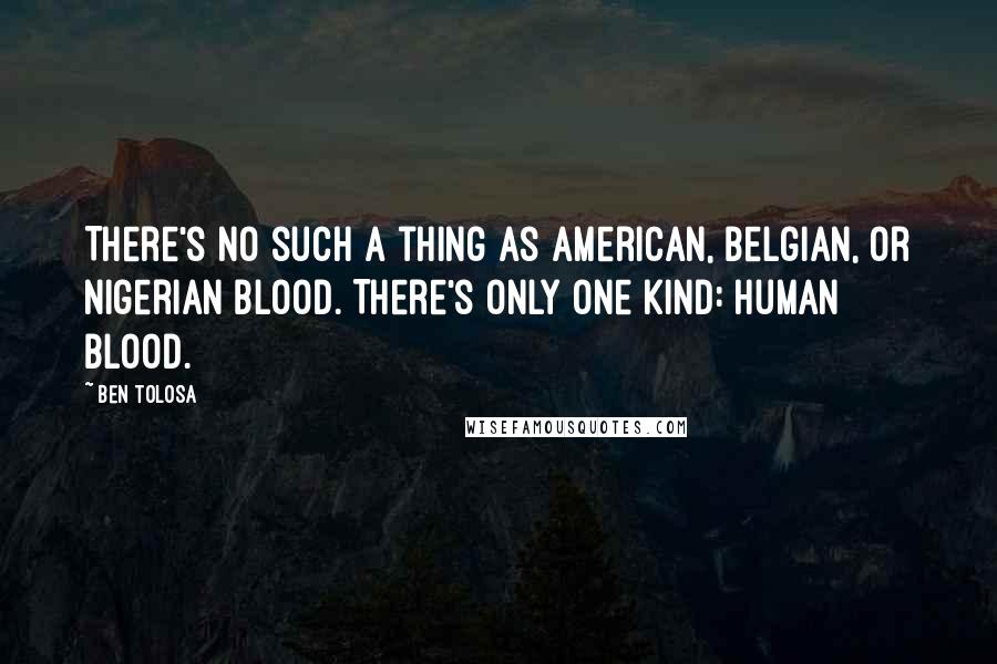 Ben Tolosa Quotes: There's no such a thing as American, Belgian, or Nigerian blood. There's only one kind: human blood.