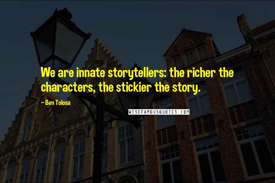 Ben Tolosa Quotes: We are innate storytellers: the richer the characters, the stickier the story.