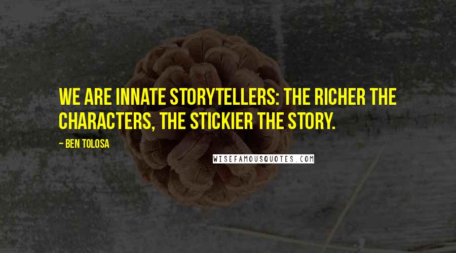 Ben Tolosa Quotes: We are innate storytellers: the richer the characters, the stickier the story.