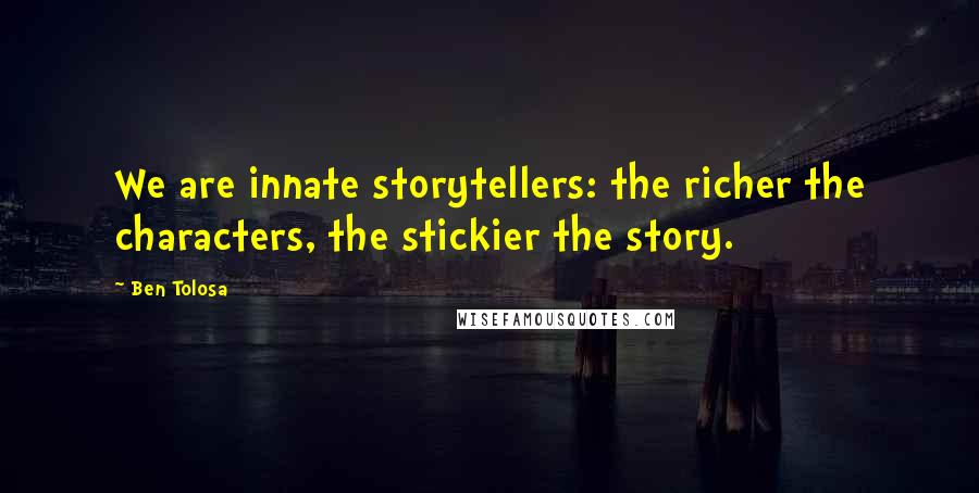 Ben Tolosa Quotes: We are innate storytellers: the richer the characters, the stickier the story.