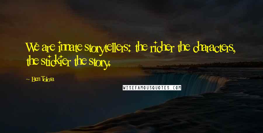 Ben Tolosa Quotes: We are innate storytellers: the richer the characters, the stickier the story.