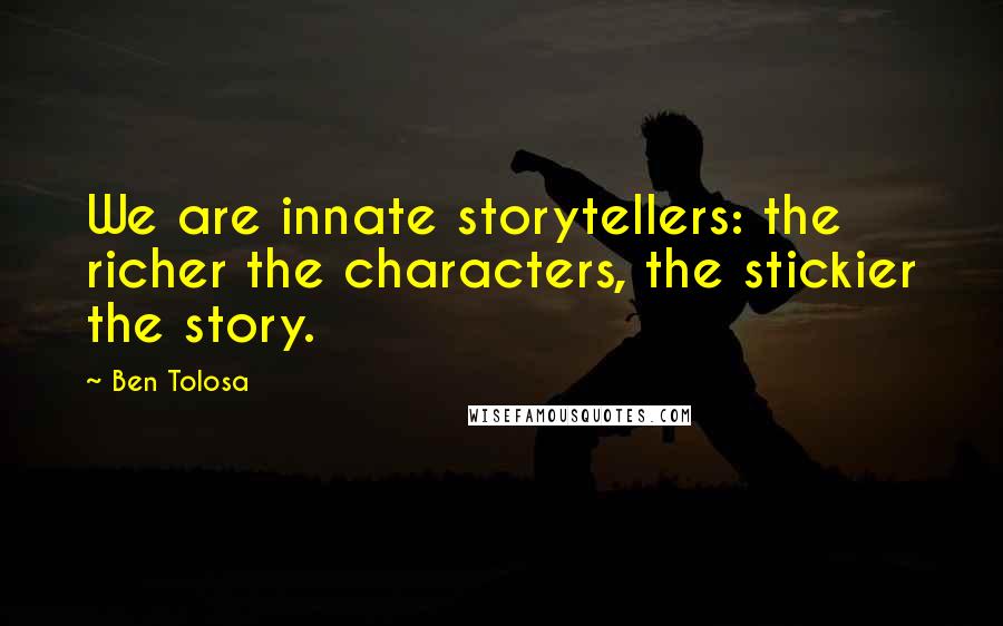 Ben Tolosa Quotes: We are innate storytellers: the richer the characters, the stickier the story.