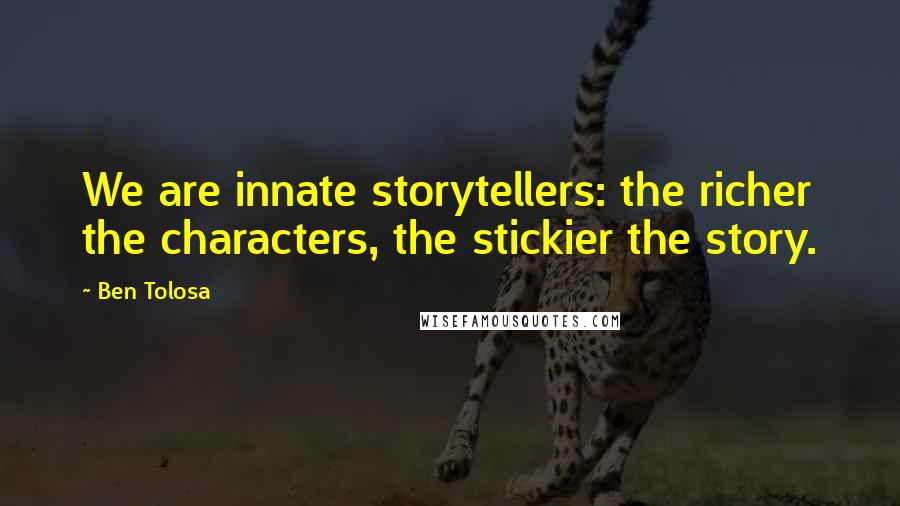 Ben Tolosa Quotes: We are innate storytellers: the richer the characters, the stickier the story.