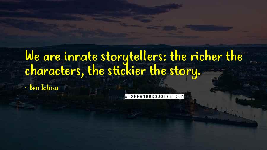 Ben Tolosa Quotes: We are innate storytellers: the richer the characters, the stickier the story.