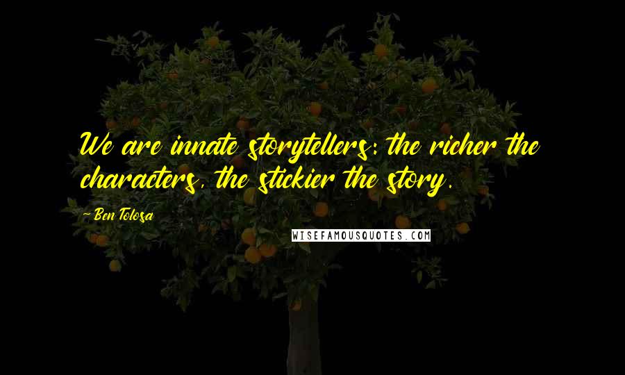 Ben Tolosa Quotes: We are innate storytellers: the richer the characters, the stickier the story.