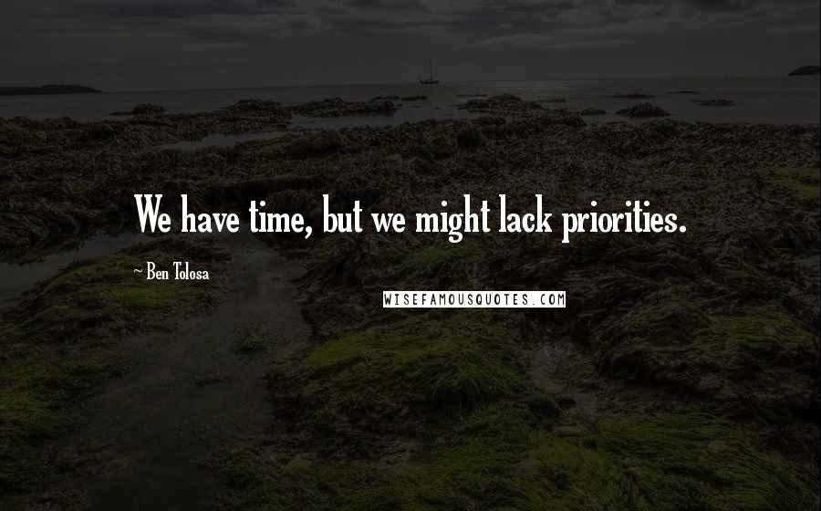 Ben Tolosa Quotes: We have time, but we might lack priorities.