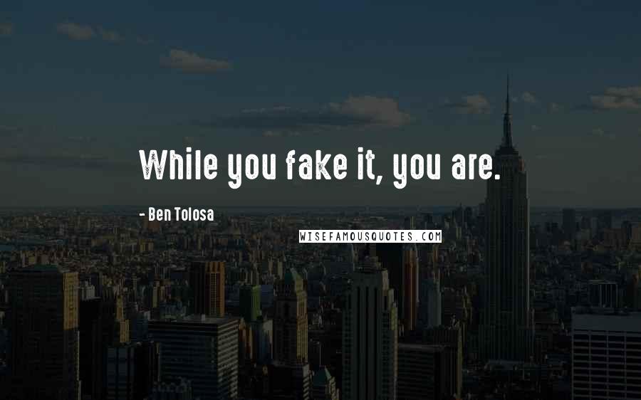 Ben Tolosa Quotes: While you fake it, you are.