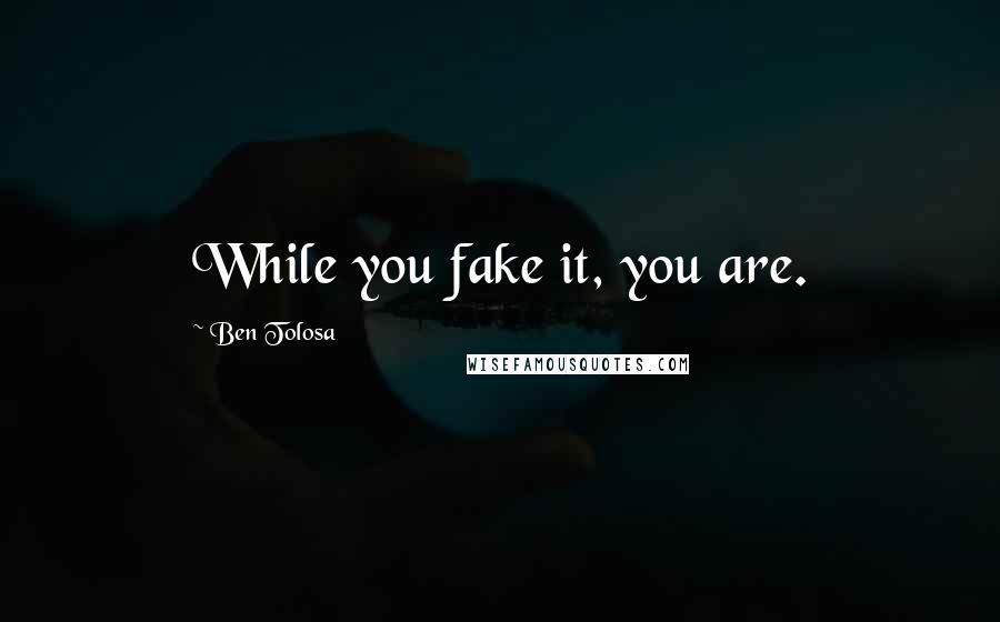 Ben Tolosa Quotes: While you fake it, you are.