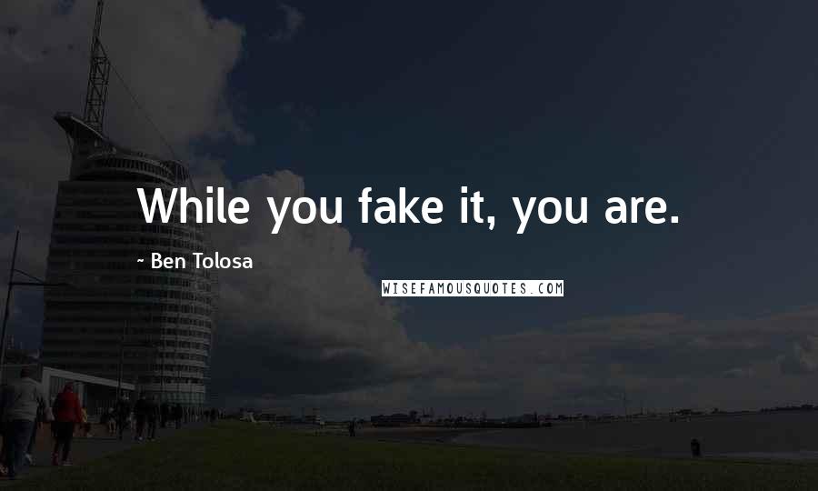 Ben Tolosa Quotes: While you fake it, you are.