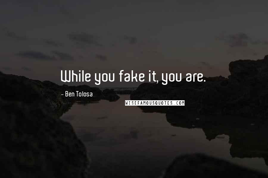 Ben Tolosa Quotes: While you fake it, you are.