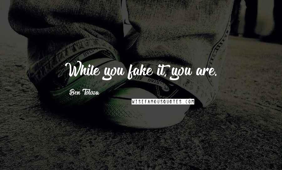 Ben Tolosa Quotes: While you fake it, you are.