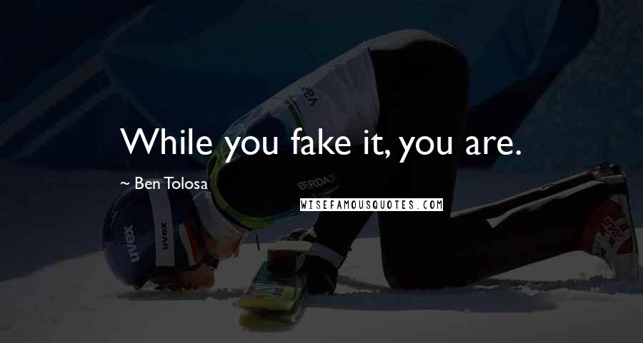 Ben Tolosa Quotes: While you fake it, you are.