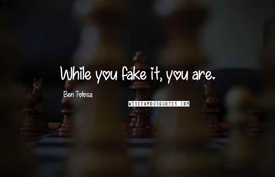 Ben Tolosa Quotes: While you fake it, you are.